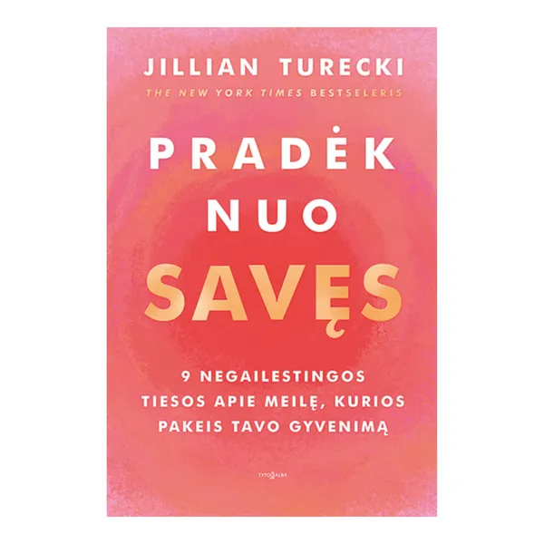 Knyga Jillian Turecki PRADĖK NUO SAVĘS. 9 NEGAILESTINGOS TIESOS APIE MEILĘ, KURIOS PAKEIS TAVO GYVENIMĄ