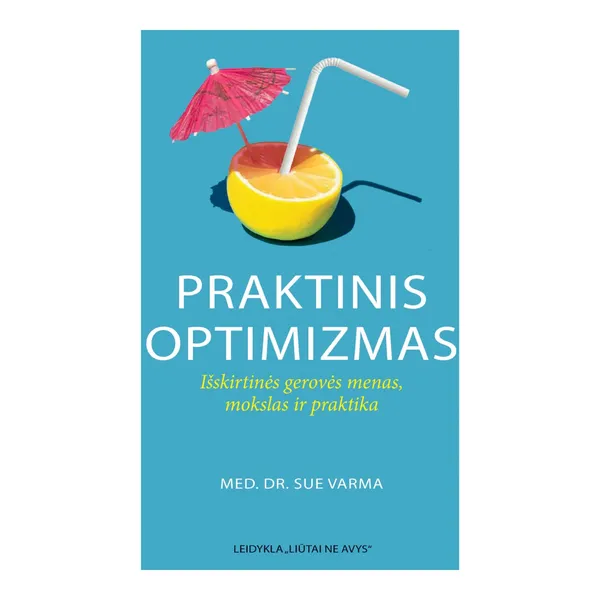 Knyga Sue Varma PRAKTINIS OPTIMIZMAS: IŠSKIRTINĖS GEROVĖS MENAS, MOKSLAS IR PRAKTIKA